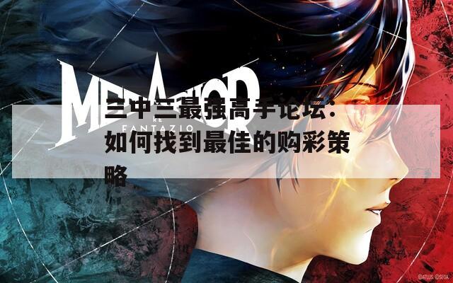 三中三最强高手论坛：如何找到最佳的购彩策略