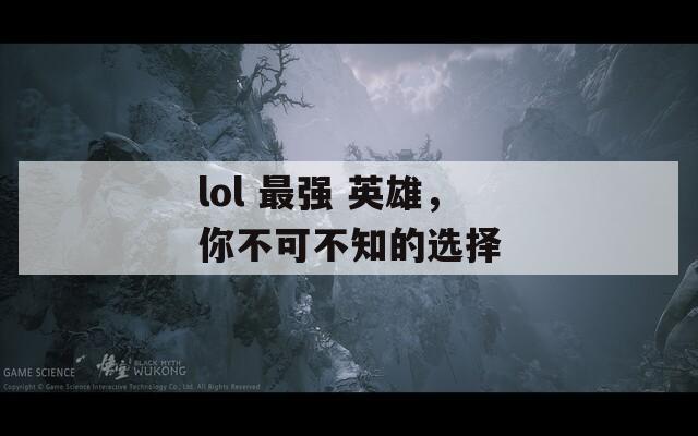 lol 最强 英雄，你不可不知的选择