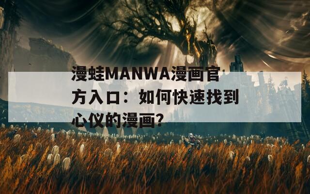 漫蛙MANWA漫画官方入口：如何快速找到心仪的漫画？