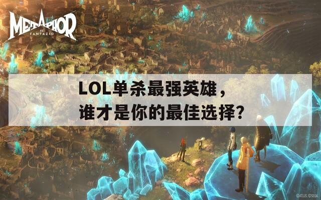 LOL单杀最强英雄，谁才是你的最佳选择？