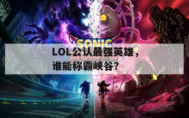LOL公认最强英雄，谁能称霸峡谷？