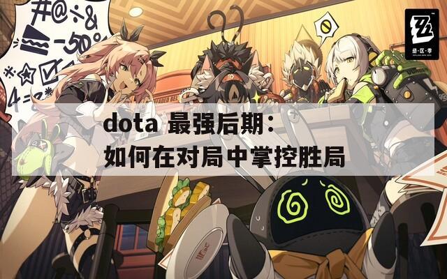 dota 最强后期：如何在对局中掌控胜局
