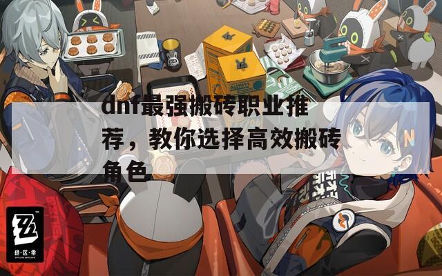dnf最强搬砖职业推荐，教你选择高效搬砖角色