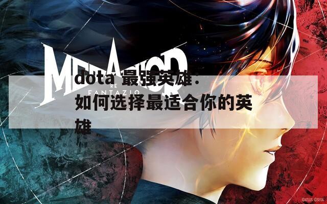 dota 最强英雄：如何选择最适合你的英雄