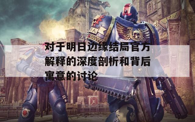 对于明日边缘结局官方解释的深度剖析和背后寓意的讨论
