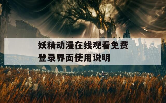 妖精动漫在线观看免费登录界面使用说明