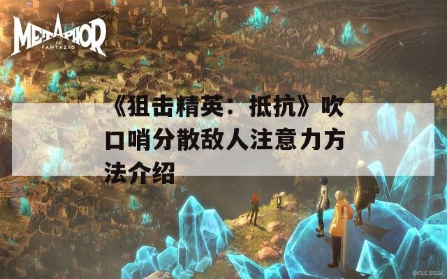 《狙击精英：抵抗》吹口哨分散敌人注意力方法介绍