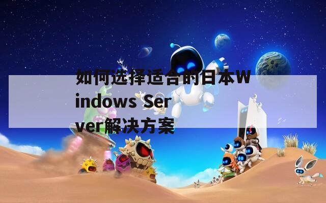 如何选择适合的日本Windows Server解决方案