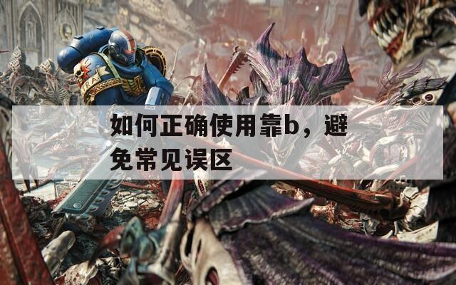 如何正确使用靠b，避免常见误区