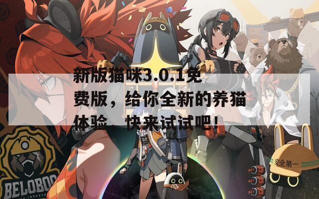 新版猫咪3.0.1免费版，给你全新的养猫体验，快来试试吧！