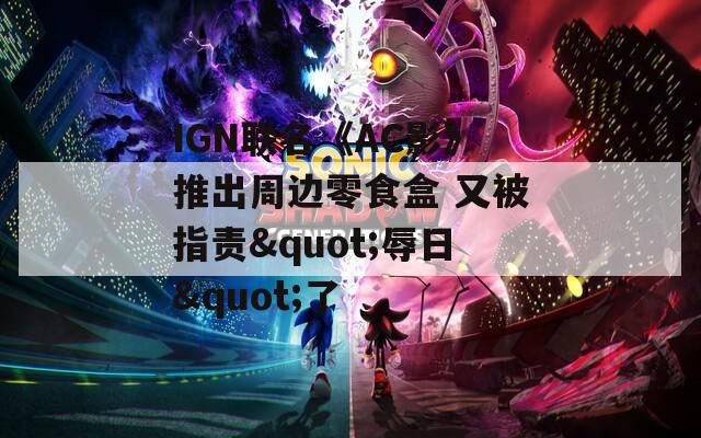 IGN联名《AC影》推出周边零食盒 又被指责"辱日"了