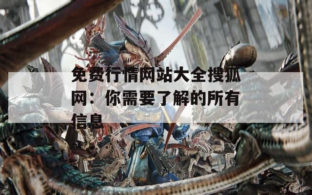 免费行情网站大全搜狐网：你需要了解的所有信息