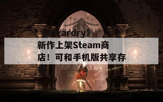 《Wizardry》新作上架Steam商店！可和手机版共享存档