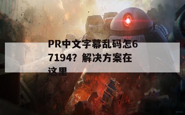 PR中文字幕乱码怎67194？解决方案在这里
