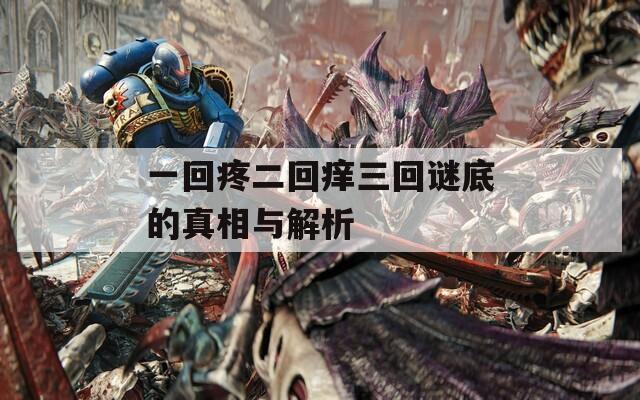 一回疼二回痒三回谜底的真相与解析