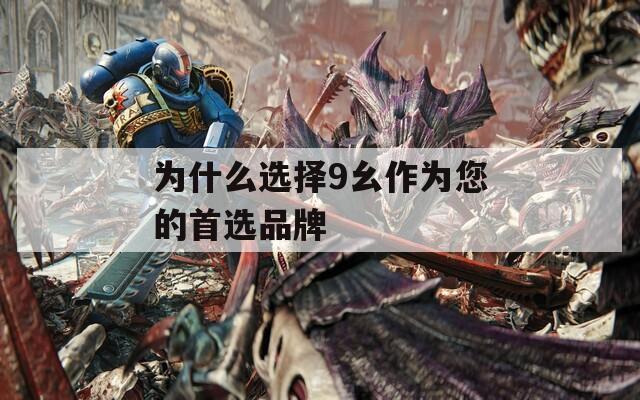 为什么选择9幺作为您的首选品牌