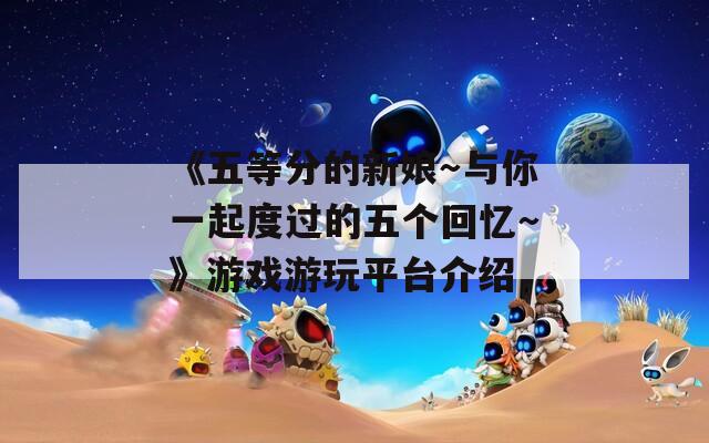 《五等分的新娘～与你一起度过的五个回忆～》游戏游玩平台介绍