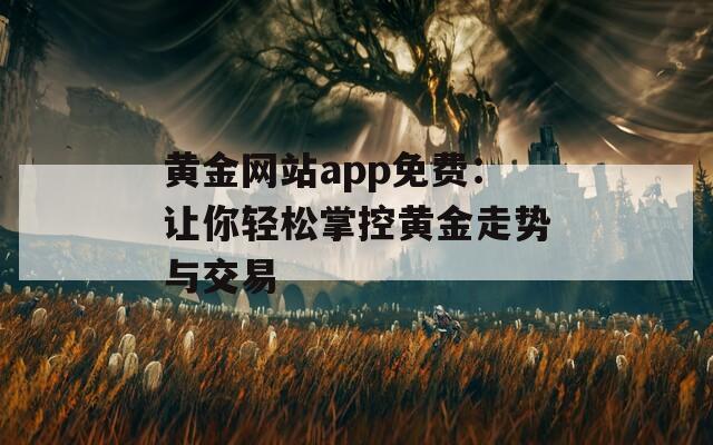 黄金网站app免费：让你轻松掌控黄金走势与交易