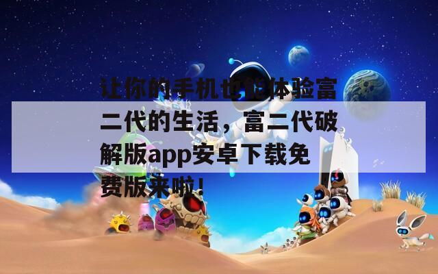 让你的手机也能体验富二代的生活，富二代破解版app安卓下载免费版来啦！