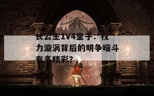 长公主1V4皇子：权力漩涡背后的明争暗斗有多精彩？