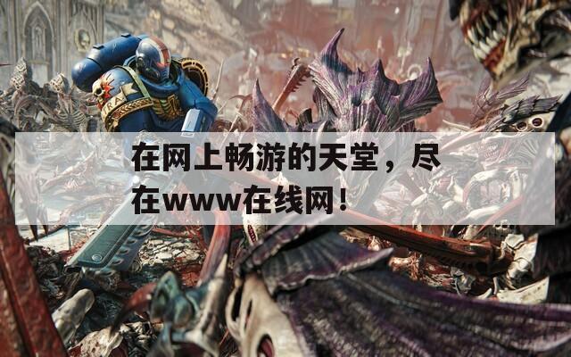 在网上畅游的天堂，尽在www在线网！