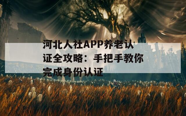 河北人社APP养老认证全攻略：手把手教你完成身份认证