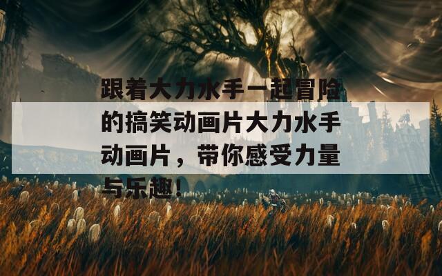 跟着大力水手一起冒险的搞笑动画片大力水手动画片，带你感受力量与乐趣！