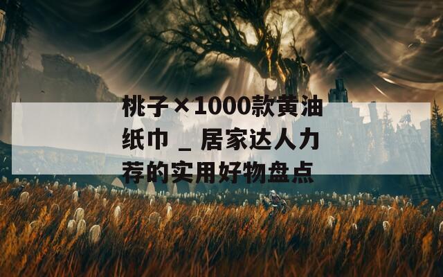 桃子×1000款黄油纸巾 _ 居家达人力荐的实用好物盘点