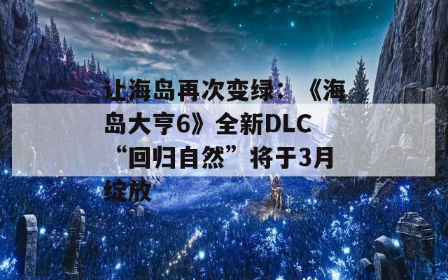 让海岛再次变绿：《海岛大亨6》全新DLC“回归自然”将于3月绽放