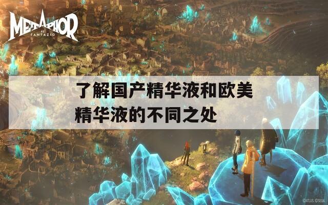 了解国产精华液和欧美精华液的不同之处