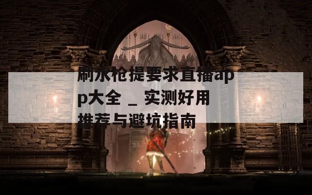 刷水枪提要求直播app大全 _ 实测好用推荐与避坑指南