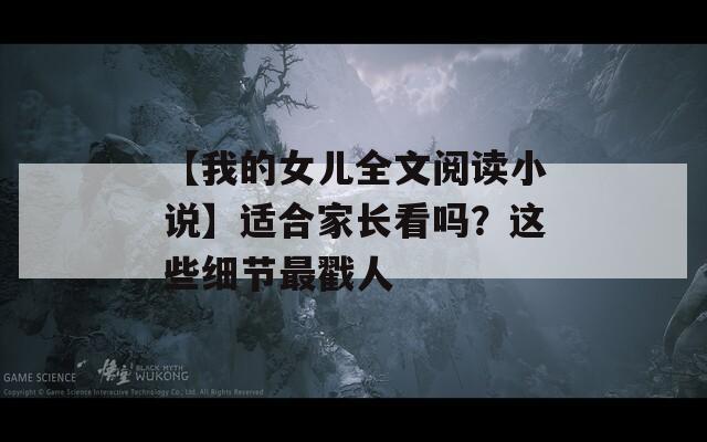 【我的女儿全文阅读小说】适合家长看吗？这些细节最戳人