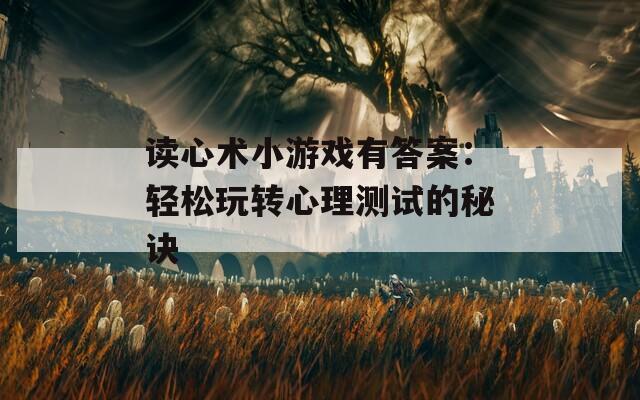 读心术小游戏有答案：轻松玩转心理测试的秘诀