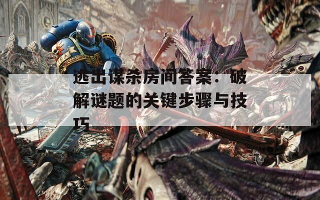 逃出谋杀房间答案：破解谜题的关键步骤与技巧
