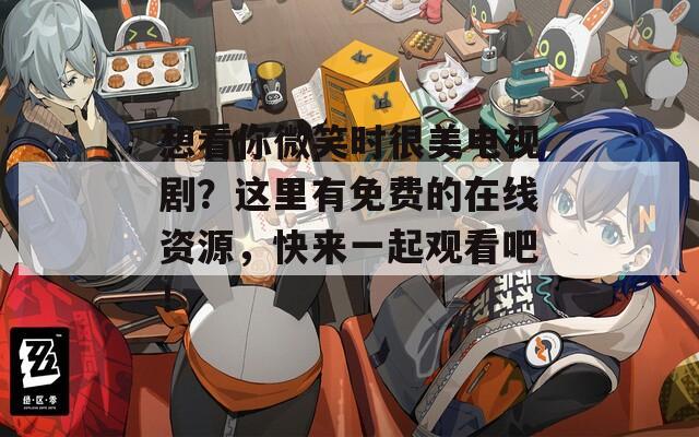 想看你微笑时很美电视剧？这里有免费的在线资源，快来一起观看吧！