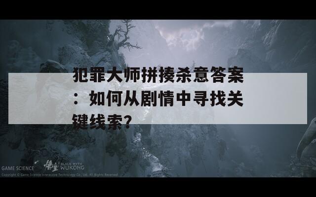 犯罪大师拼揍杀意答案：如何从剧情中寻找关键线索？