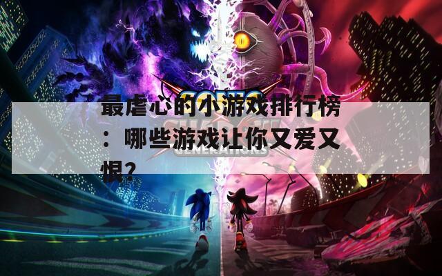 最虐心的小游戏排行榜：哪些游戏让你又爱又恨？