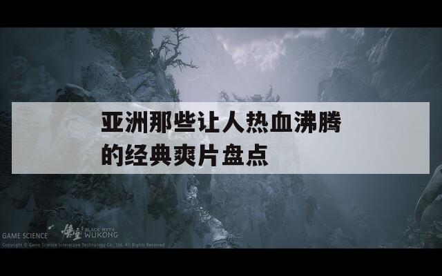 亚洲那些让人热血沸腾的经典爽片盘点
