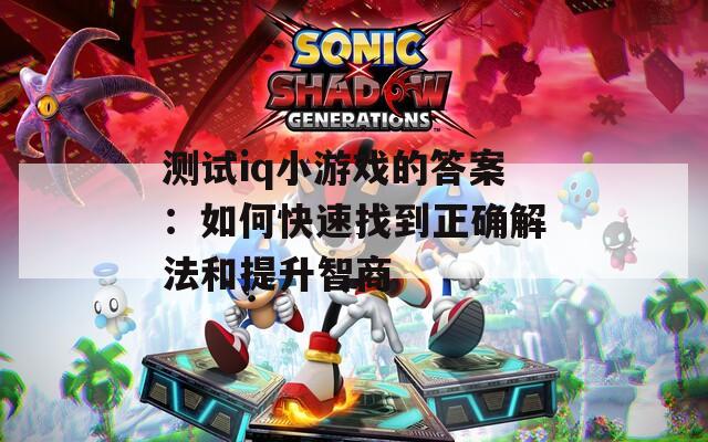 测试iq小游戏的答案：如何快速找到正确解法和提升智商