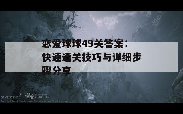 恋爱球球49关答案：快速通关技巧与详细步骤分享