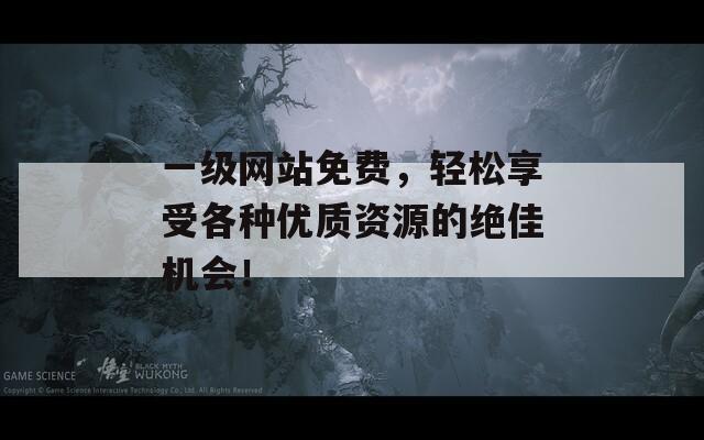 一级网站免费，轻松享受各种优质资源的绝佳机会！