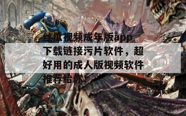 丝瓜视频成年版app下载链接污片软件，超好用的成人版视频软件推荐给你！