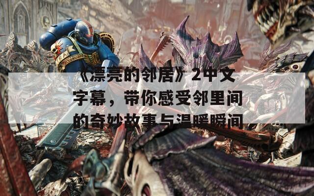 《漂亮的邻居》2中文字幕，带你感受邻里间的奇妙故事与温暖瞬间