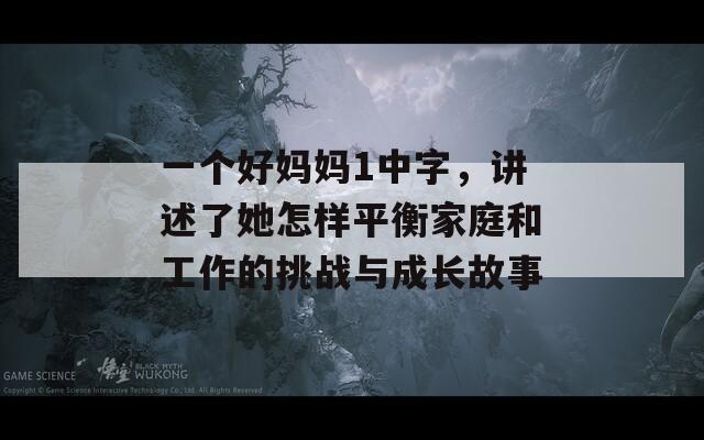 一个好妈妈1中字，讲述了她怎样平衡家庭和工作的挑战与成长故事