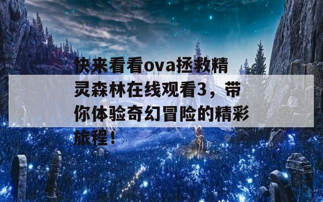 快来看看ova拯救精灵森林在线观看3，带你体验奇幻冒险的精彩旅程！