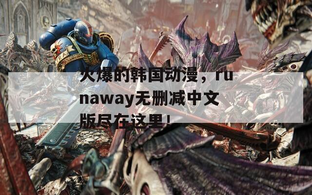 火爆的韩国动漫，runaway无删减中文版尽在这里！