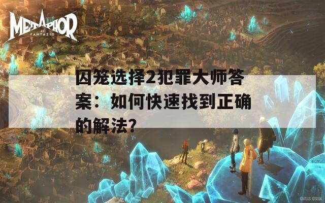 囚笼选择2犯罪大师答案：如何快速找到正确的解法？