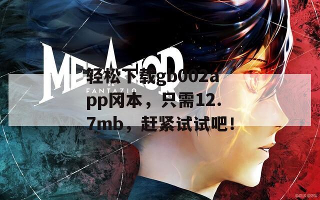 轻松下载gb002app冈本，只需12.7mb，赶紧试试吧！