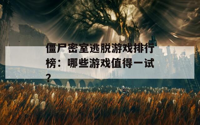 僵尸密室逃脱游戏排行榜：哪些游戏值得一试？