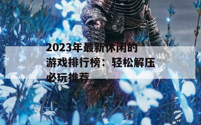 2023年最新休闲的游戏排行榜：轻松解压必玩推荐